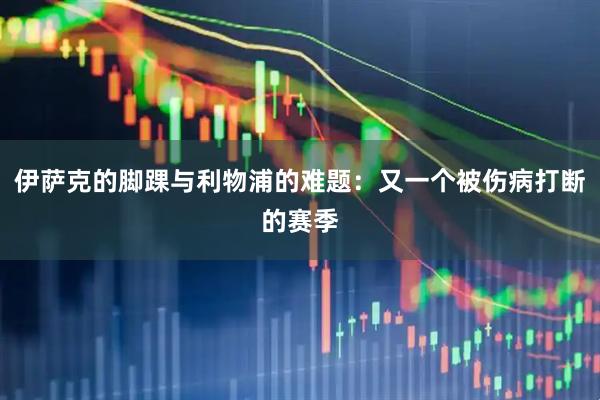 伊萨克的脚踝与利物浦的难题：又一个被伤病打断的赛季