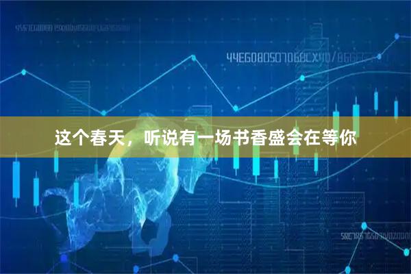 这个春天，听说有一场书香盛会在等你